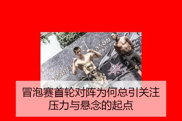 冒泡赛首轮对阵为何总引关注 压力与悬念的起点